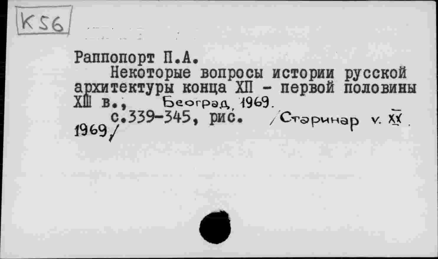 ﻿
Раппопорт П.А.
Некоторые вопросы истории русской архитектуры конца ХП - первой половины Х111 В., Београд 19^9.	_
с.339-345, рис.	/ Ст^ринар v. XX